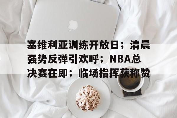 LD Sports- 塞维利亚训练开放日；清晨强势反弹引欢呼；NBA总决赛在即；临场指挥获称赞