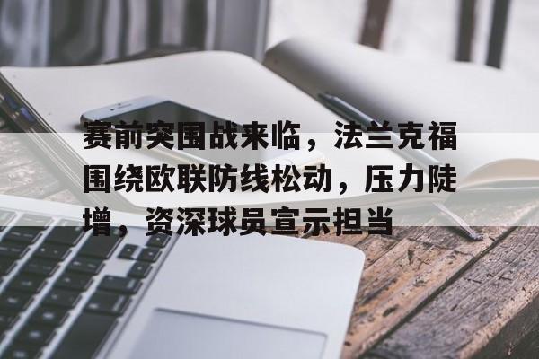 乐动体育在线开户网址-关于赛前突围战来临，法兰克福围绕欧联防线松动，压力陡增，资深球员宣示担当的信息