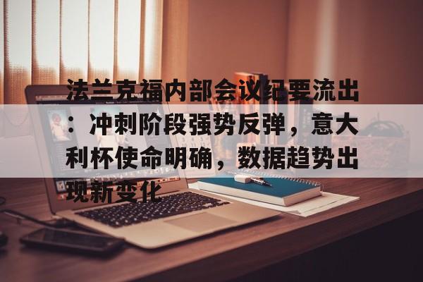 乐动官方网-法兰克福内部会议纪要流出：冲刺阶段强势反弹，意大利杯使命明确，数据趋势出现新变化的简单介绍